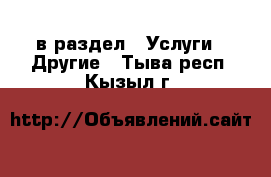  в раздел : Услуги » Другие . Тыва респ.,Кызыл г.